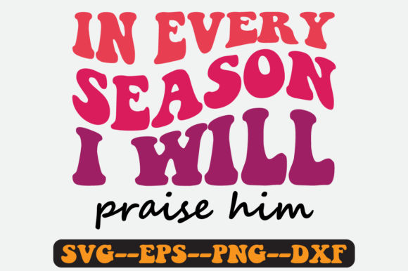 In Every Season I Will Praise Him SVG: Graphics for Crafts & Branding
